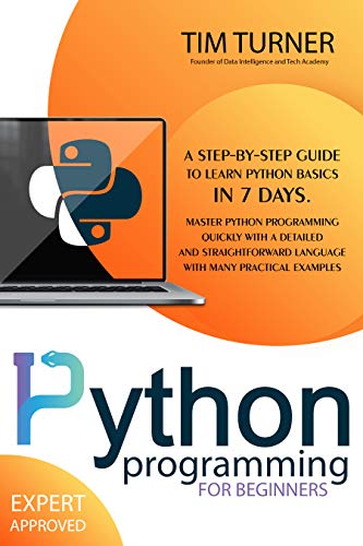 PYTHON PROGRAMMING FOR BEGINNERS: A Step By Step Guide to Learn Python Basics in 7 Days. Master python programming quickly