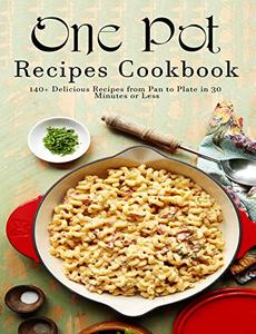 One Pot Recipes Cookbook: 140+ Delicious Recipes from Pan to Plate in 30 Minutes or Less