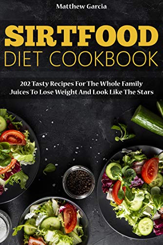 Sirtfood Diet Cookbook: 202 tasty recipes for the whole family Juices to lose weight and look like the stars