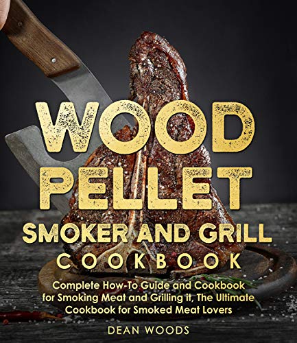 Wood Pellet: Smoker and Grill Cookbook: Complete How to Guide and Cookbook For Smoking Meat and Grilling It