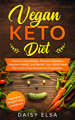 Vegan Keto Diet: How To Lose Weight, Prevent Diabetes, Improve Health, And Better Your Mind...
