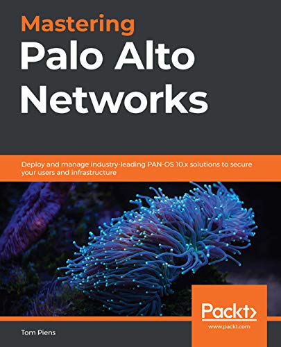 Mastering Palo Alto Networks: Deploy and manage industry leading PAN OS 10.x solutions to secure your users & infrastructure