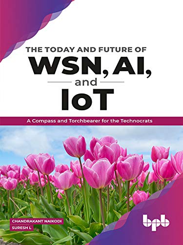 The Today and Future of WSN, AI, and IoT: A Compass and Torchbearer for the Technocrats