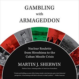 Gambling with Armageddon: Nuclear Roulette from Hiroshima to the Cuban Missile Crisis [Audiobook]
