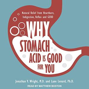 Why Stomach Acid Is Good for You: Natural Relief from Heartburn, Indigestion, Reflux and GERD [Audiobook]