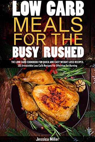 Low carb meals for the busy rushed: The low carb cookbook for quick and easy weight loss recipes