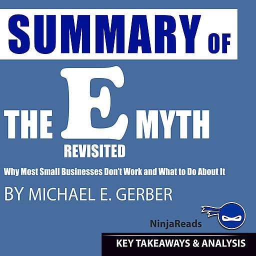 Summary of E Myth Revisited: Why Small Businesses Don't Work and What to Do About It by Michael E. Gerber: Key Takeaways...