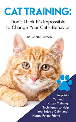Cat Training: Don't Think It's Impossible to Change Your Cat's Behavior: Surprising Cat and Kitten Training Techniques