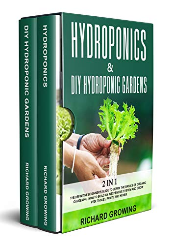 Hydroponics & Diy Hydroponic Gardens: 2 in 1 : The Definitive Beginner's Guide to Learn the Basics of Organic Gardening