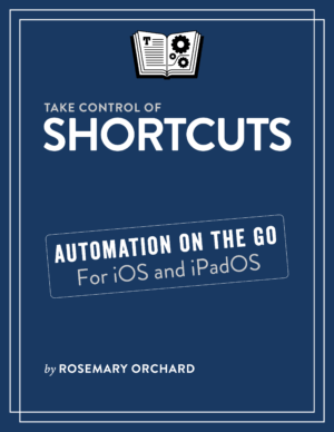 Take Control of Shortcuts: Improve your iPad and iPhone workflows with automation! (V 1.1)