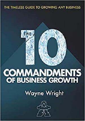 The 10 Commandments of Business Growth: The Timeless Guide to Growing any Business