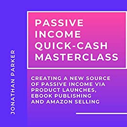 Passive Income Quick Cash Masterclass (3 Books): Creating a New Source of Passive Income via Product Launches