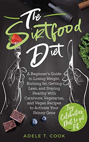 The Sirtfood Diet: A Beginner's Guide to Losing Weight, Burning Fat, Getting Lean, and Staying Healthy With ...