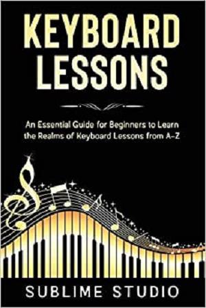 KEYBOARD LESSONS: An Essential Guide for Beginners to Learn the Realms of Keyboard Lessons from A Z