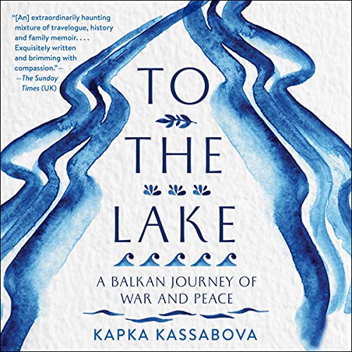 To the Lake: A Balkan Journey of War and Peace [Audiobook]