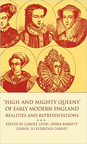 High and Mighty Queens of Early Modern England: Realities and Representations