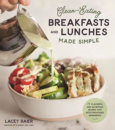 Clean Eating Breakfasts and Lunches Made Simple: 75 Flavorful and Nutritious Recipes that Ditch Processed Ingredients