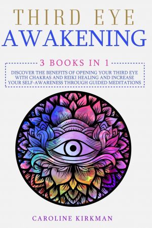 Third Eye Awakening: 3 books in 1: Discover the Benefits of Opening Your Third Eye with Chakras and Reiki Healing ...