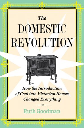 The Domestic Revolution: How the Introduction of Coal into Victorian Homes Changed Everything, US Edition