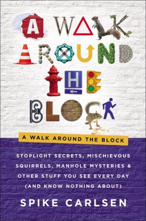 A Walk Around the Block: Stoplight Secrets, Mischievous Squirrels, Manhole Mysteries & Other Stuff You See Every Day