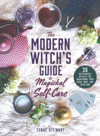 The Modern Witch's Guide to Magickal Self Care: 36 Sustainable Rituals for Nourishing Your Mind, Body, and Intuition