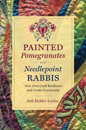 Painted Pomegranates and Needlepoint Rabbis: How Jews Craft Resilience and Create Community (Where Religion Lives)