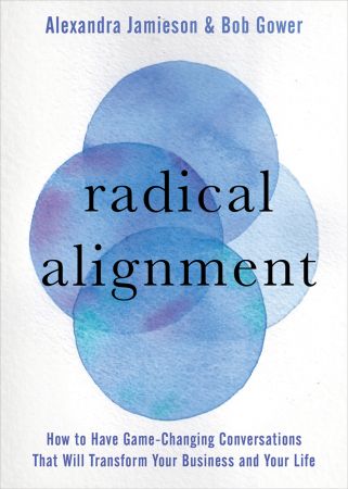 Radical Alignment: How to Have Game Changing Conversations That Will Transform Your Business and Your Life