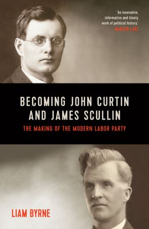 Becoming John Curtin and James Scullin: Their early political careers and the making of the modern Labor Party