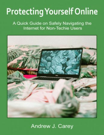 Protecting Yourself Online: A Quick Guide on Safely Navigating the Internet for Non Techie Users
