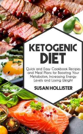 Ketogenic Diet: Quick and Easy Cookbook Recipes and Meal Plans for Boosting Your Metabolism, Increasing Energy Levels...