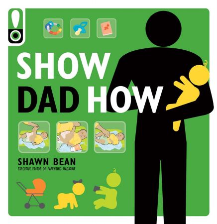 Show Dad How: The Brand New Dad's Guide to Baby's First Year