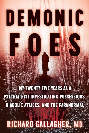 Demonic Foes: My Twenty Five Years as a Psychiatrist Investigating Possessions, Diabolic Attacks, and the Paranormal