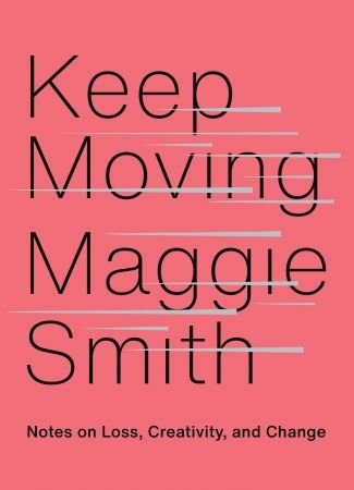 Keep Moving: Notes on Loss, Creativity, and Change Keep Moving: Notes on Loss, Creativity, and Change
