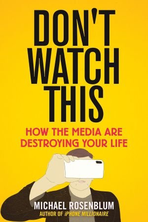 Don't Watch This: How the Media Are Destroying Your Life