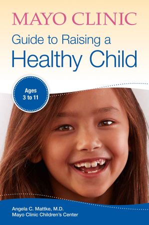 Mayo Clinic Guide to Raising a Healthy Child: Ages 3-11