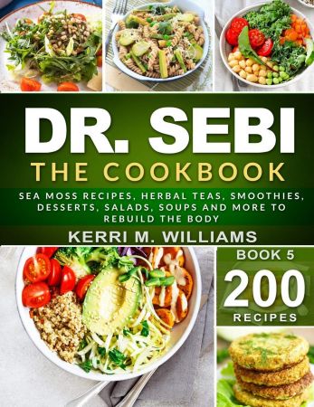 DR. SEBI: The Cookbook: From Sea moss meals to Herbal teas, Smoothies, Desserts, Salads, Soups & Beyond