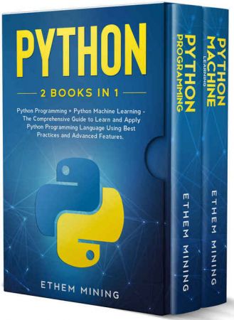 Python: 2 Books in 1: Basic Programming &amp;amp; Machine Learning - The Comprehensive Guide to Learn and Apply Python Programming Language Using Best Practices and Advanced Features