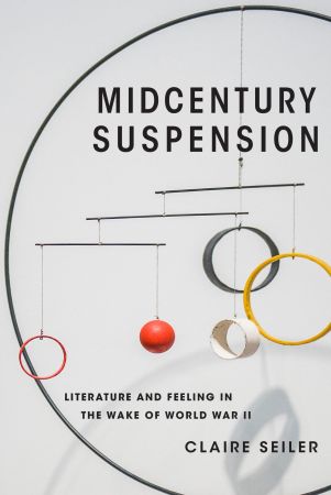 Midcentury Suspension: Literature and Feeling in the Wake of World War II (Modernist Latitudes)