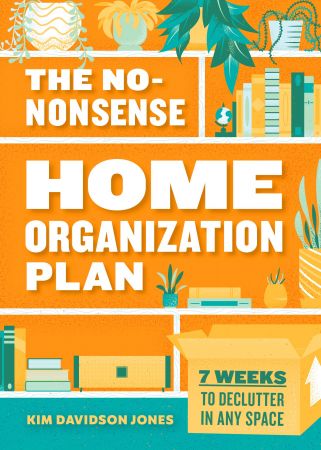 The No Nonsense Home Organization Plan: 7 Weeks to Declutter in Any Space