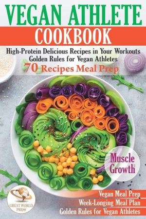 Vegan Athlete Cookbook: High Protein Delicious Recipes in Your Workouts. Golden Rules for Vegan Athletes (AZW3)