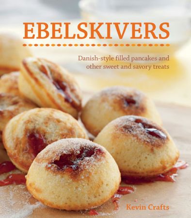 Ebelskivers: Filled Pancakes and Other Mouthwatering Miniatures