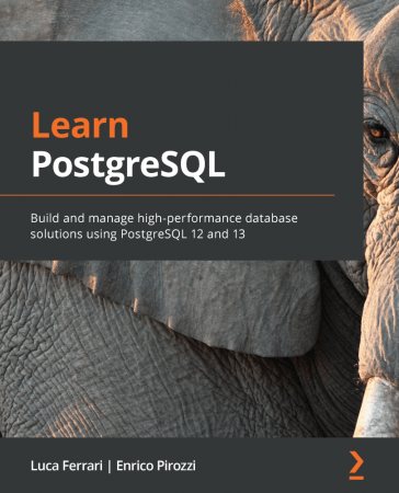 Learn PostgreSQL: Build and manage high performance database solutions using PostgreSQL 12 and 13