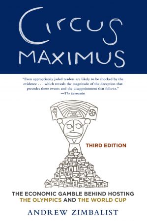 Circus Maximus: The Economic Gamble Behind Hosting the Olympics and the World Cup, 3rd Edition