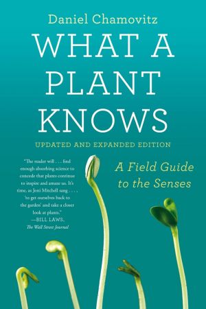 What a Plant Knows: A Field Guide to the Senses, Updated & Expanded Edition