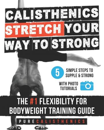 Calisthenics: STRETCH Your Way to STRONG: The #1 Flexibility for Bodyweight Exercise Guide (The SUPERHUMAN Series)