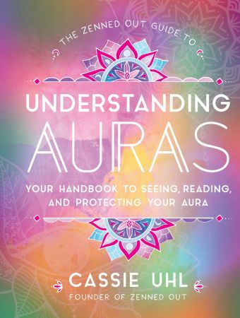 The Zenned Out Guide to Understanding Auras: Your Handbook to Seeing, Reading, and Protecting Your Aura (Zenned Out)