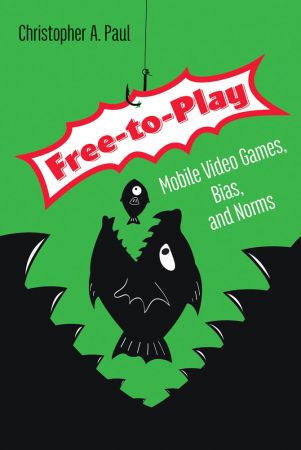 Free to Play: Mobile Video Games, Bias, and Norms (The MIT Press)