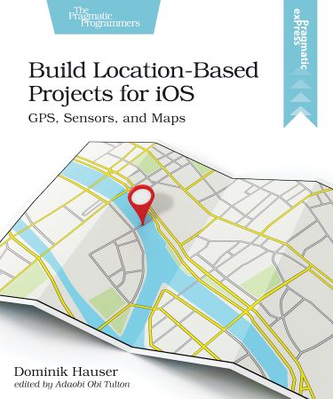 Build Location Based Projects for iOS: GPS, Sensors, and Maps (True EPUB)