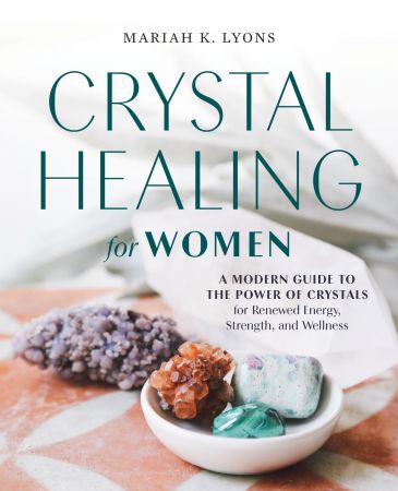 Crystal Healing for Women: A Modern Guide to the Power of Crystals for Renewed Energy, Strength, and Wellness