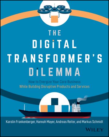 The Digital Transformer's Dilemma: How to Energize Your Core Business While Building Disruptive Products and Services